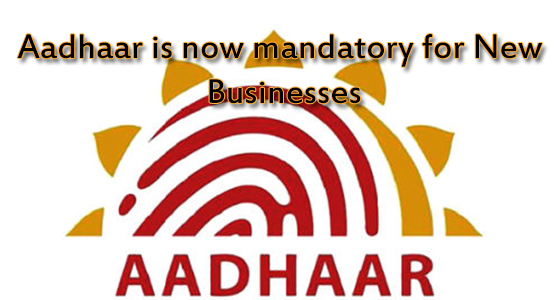 Aadhaar is now Mandatory for New Businesses