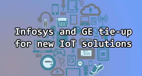 Infosys and GE tie-up for new IoT solutions