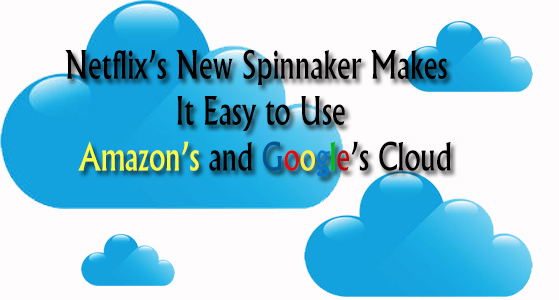 Netflix’s New Spinnaker Makes It Easy to Use Amazon’s and Google’s Cloud