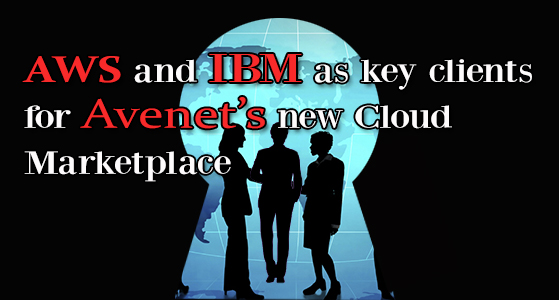AWS and IBM as key clients for Avenet’s new Cloud Marketplace