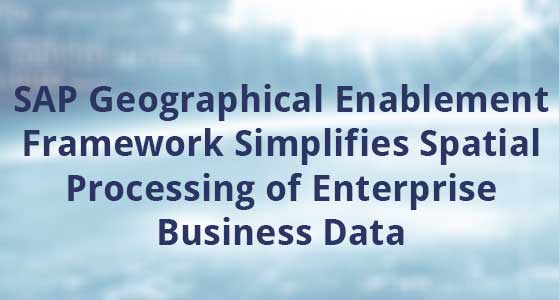 SAP Geographical Enablement Framework Simplifies Spatial Processing of Enterprise Business Data