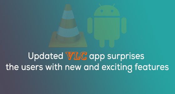 Updated VLC app surprises the users with new and exciting features