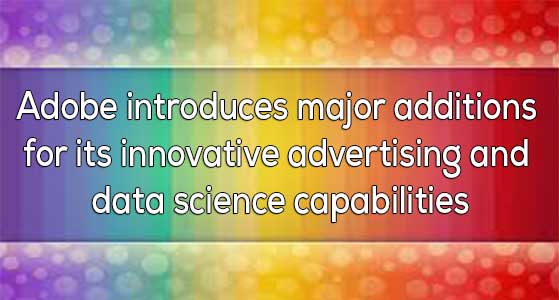 Adobe introduces major additions for its innovative advertising and data science capabilities