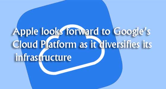 Apple looks forward to Google’s Cloud Platform as it diversifies its infrastructure