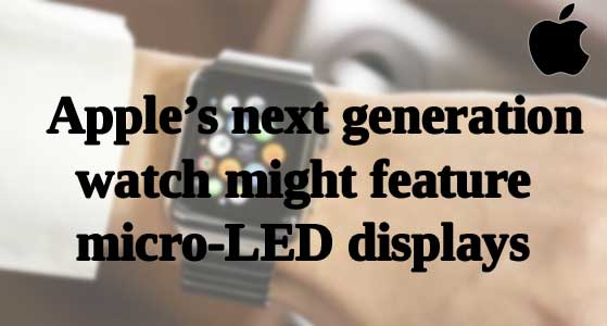 Apple’s next generation Watch might feature micro-LED displays