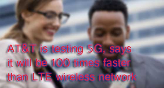 AT&T is testing 5G, says it will be 100 times faster than LTE wireless network