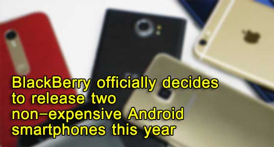 BlackBerry officially decides to release two non-expensive Android smartphones this year