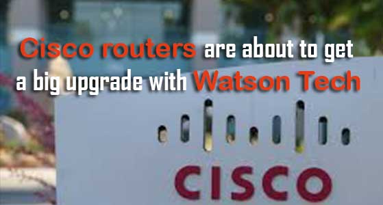 Cisco routers are about to get a big upgrade with Watson Tech