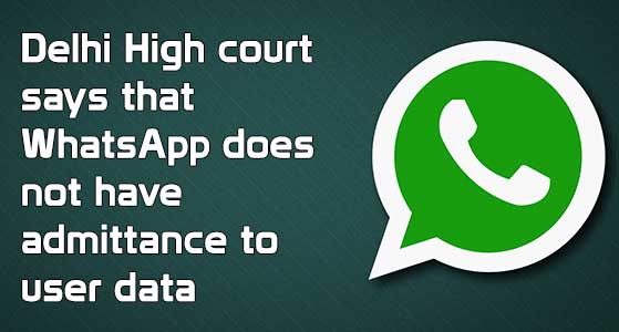 Delhi High court says that WhatsApp does not have admittance to user data