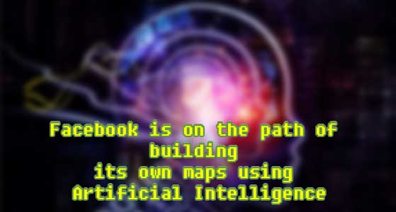 Facebook is on the path of building its own maps using Artificial Intelligence