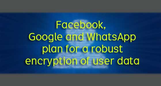 Facebook, Google and WhatsApp plan for a robust encryption of user data