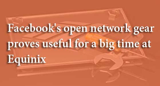 Facebook’s open network gear proves useful for a big time at Equinix
