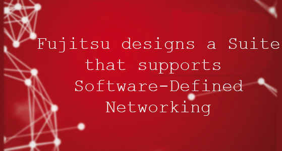Fujitsu designs a Suite that supports Software-Defined Networking