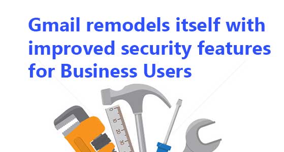 Gmail remodels itself with improved security features for Business Users