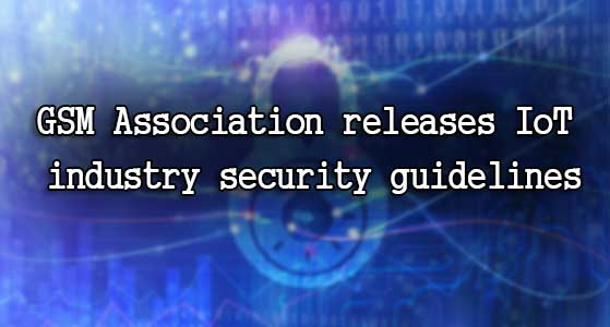 GSM Association releases IoT industry security guidelines