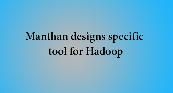 Manthan designs specific tool for Hadoop
