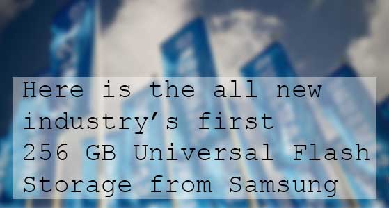 Here is the all new industry’s first 256 GB Universal Flash Storage from Samsung