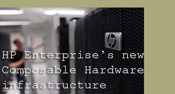 HP Enterprise’s new Composable Hardware infrastructure