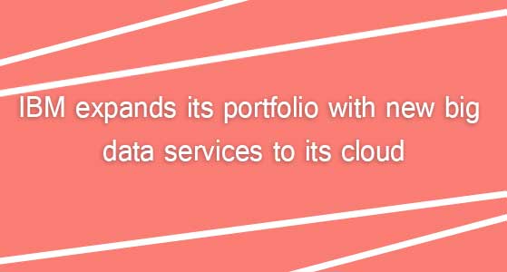 IBM expands its portfolio with new big data services to its cloud