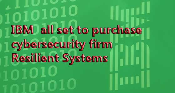 IBM all set to purchase cybersecurity firm Resilient Systems