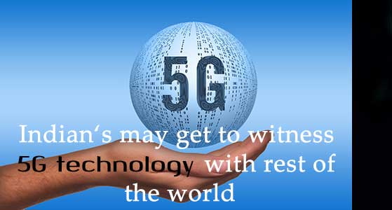 Indian‘s may get to witness 5G technology with rest of the world