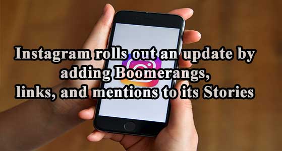 Instagram rolls out an update by adding Boomerangs, links, and mentions to its Stories