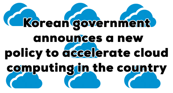 Korean government announces a new policy to accelerate cloud computing in the country