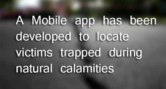 A Mobile app has been developed to locate victims trapped during natural calamities