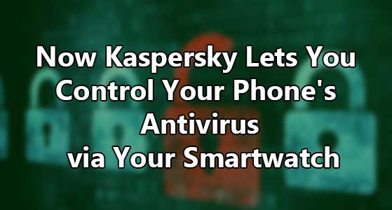 Now Kaspersky Lets You Control Your Phone’s Antivirus via Your Smartwatch