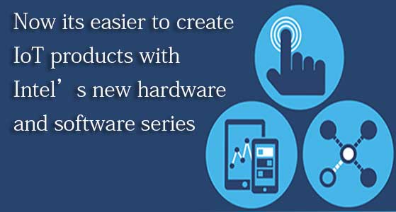 Now its easier to create IoT products with Intel’s new hardware and software series