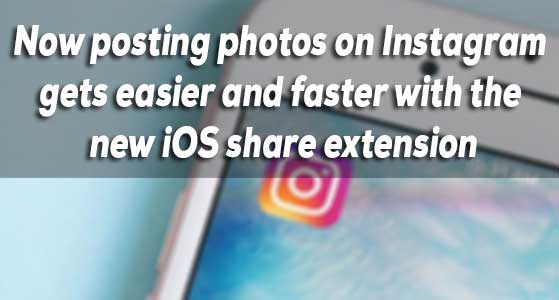 Now posting photos on Instagram gets easier and faster with the new iOS share extension