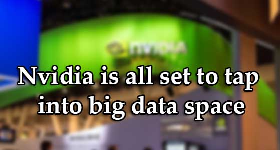 Nvidia is all set to tap into big data space
