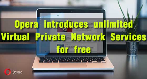 Opera introduces unlimited Virtual Private Network Services for free