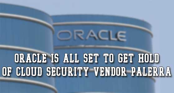Oracle is all set to get hold of cloud security vendor Palerra