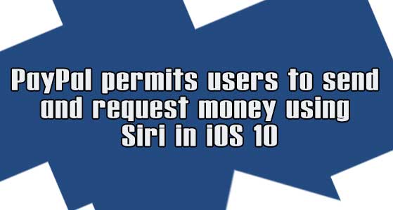 PayPal permits users to send and request money using Siri in iOS 10