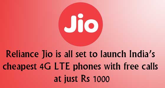 Reliance Jio is all set to launch India’s cheapest 4G LTE phones with free calls at just Rs 1000
