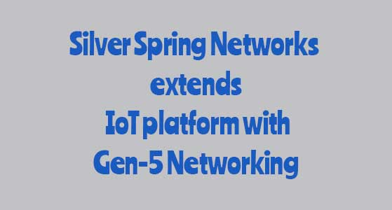 Silver Spring Networks extends IoT platform with Gen-5 Networking