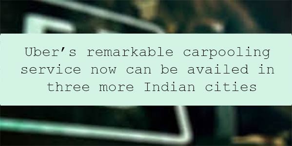 Uber’s remarkable carpooling service now can be availed in three more Indian cities