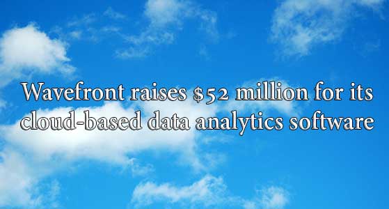 Wavefront raises $52 million for its cloud-based data analytics software