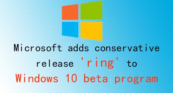 Microsoft adds conservative release ‘ring’ to Windows 10 beta program