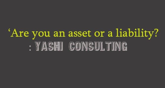 ‘Are you an asset or a liability? : Yashi Consulting