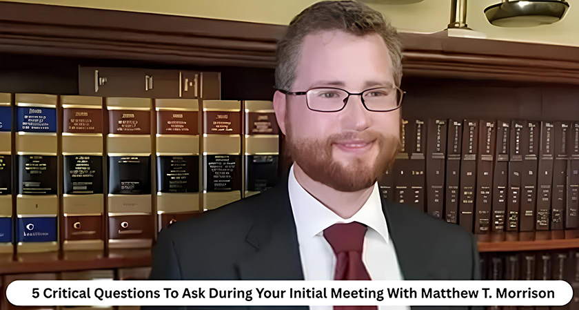 5 Critical Questions To Ask During Your Initial Meeting With Matthew T. Morrison
