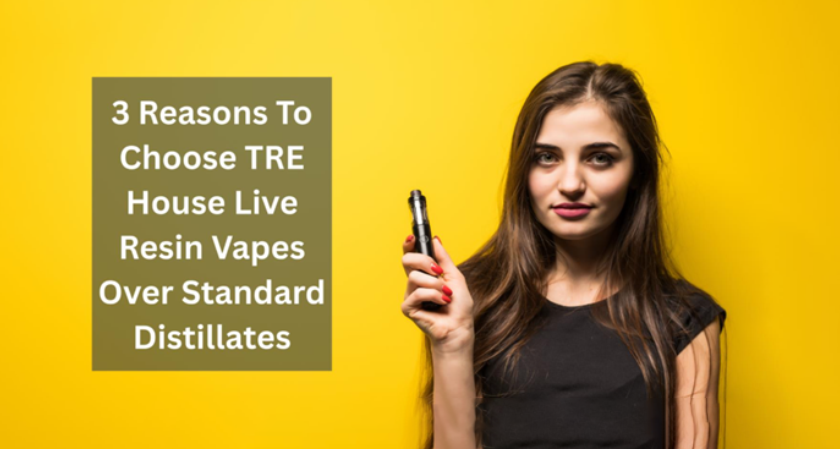 3 Reasons To Choose TRE House Live Resin Vapes Over Standard Distillates