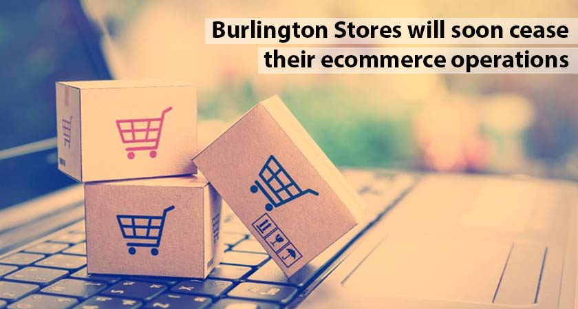 Burlington Stores will soon cease their ecommerce operations